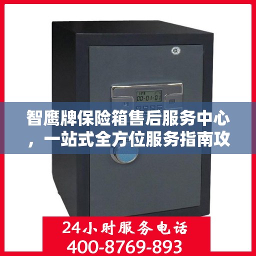 智鹰牌保险箱售后服务中心，一站式全方位服务指南攻略