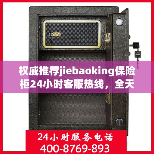 权威推荐jiebaoking保险柜24小时客服热线，全天候为您服务