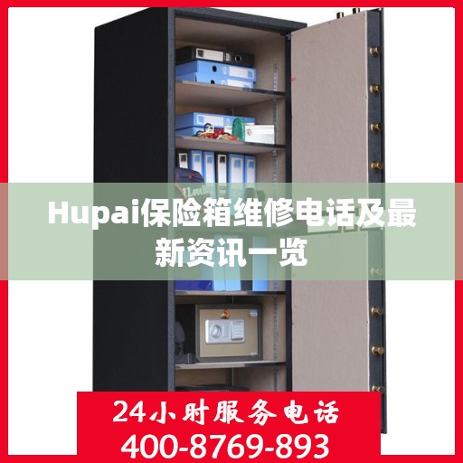 Hupai保险箱维修电话及最新资讯一览