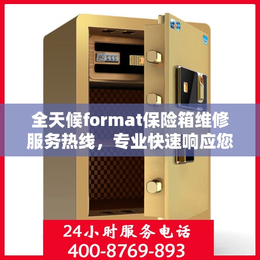 全天候format保险箱维修服务热线，专业快速响应您的维修需求