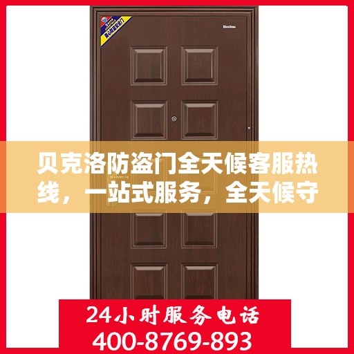 贝克洛防盗门全天候客服热线，一站式服务，全天候守护您的安全门