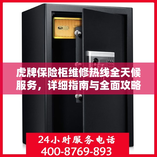 虎牌保险柜维修热线全天候服务，详细指南与全面攻略