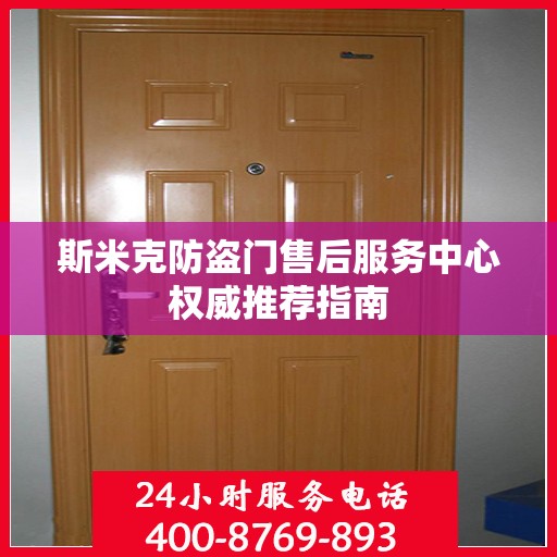 斯米克防盗门售后服务中心权威推荐指南
