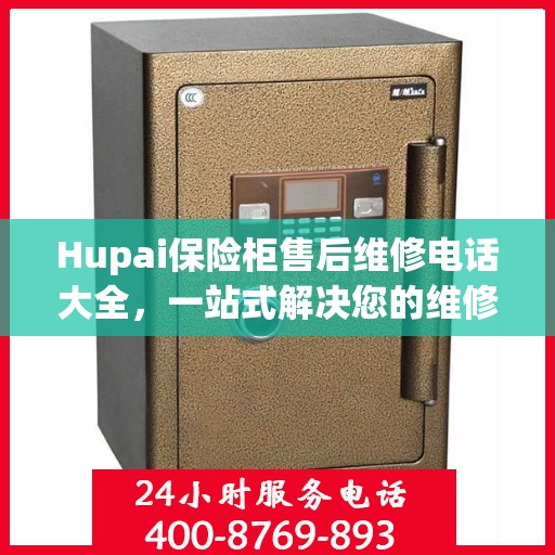 Hupai保险柜售后维修电话大全，一站式解决您的维修难题