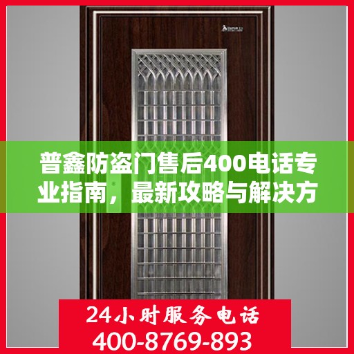 普鑫防盗门售后400电话专业指南，最新攻略与解决方案