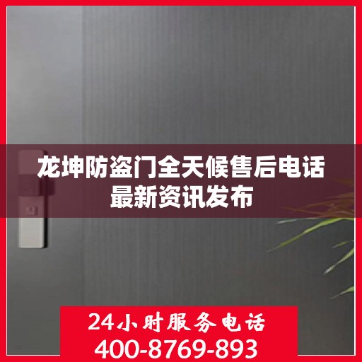 龙坤防盗门全天候售后电话最新资讯发布