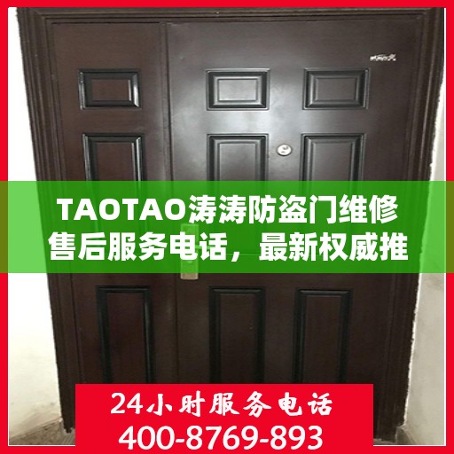 TAOTAO涛涛防盗门维修售后服务电话，最新权威推荐及维修指南