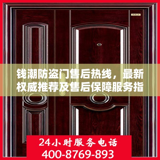 钱潮防盗门售后热线，最新权威推荐及售后保障服务指南