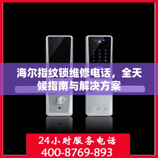 海尔指纹锁维修电话，全天候指南与解决方案