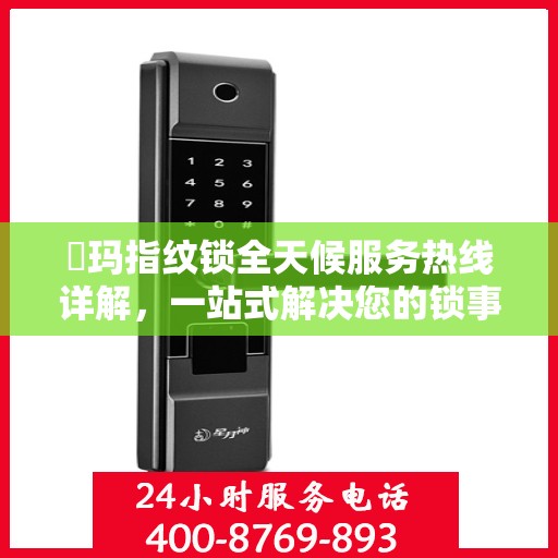 玥玛指纹锁全天候服务热线详解，一站式解决您的锁事需求