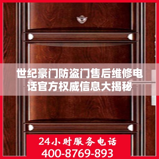 世纪豪门防盗门售后维修电话官方权威信息大揭秘