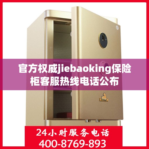 官方权威jiebaoking保险柜客服热线电话公布