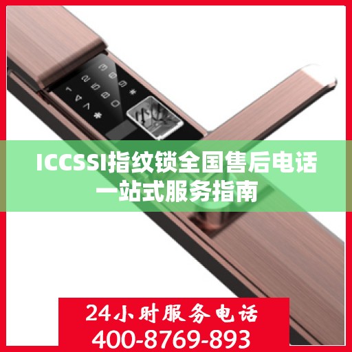 ICCSSI指纹锁全国售后电话一站式服务指南