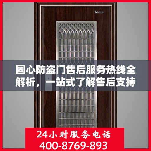固心防盗门售后服务热线全解析，一站式了解售后支持与服务流程