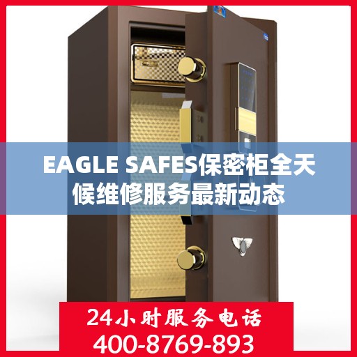 EAGLE SAFES保密柜全天候维修服务最新动态