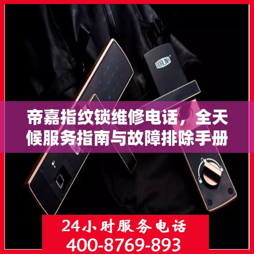 帝嘉指纹锁维修电话，全天候服务指南与故障排除手册