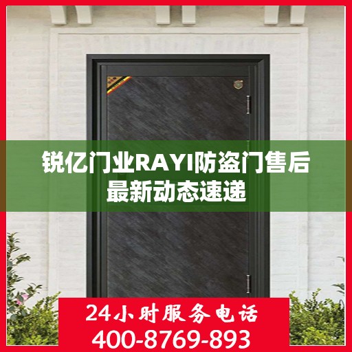 锐亿门业RAYI防盗门售后最新动态速递