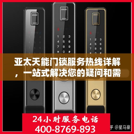 亚太天能门锁服务热线详解，一站式解决您的疑问和需求