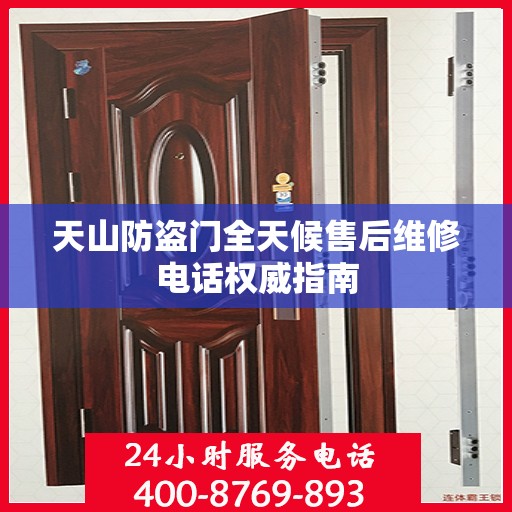 天山防盗门全天候售后维修电话权威指南