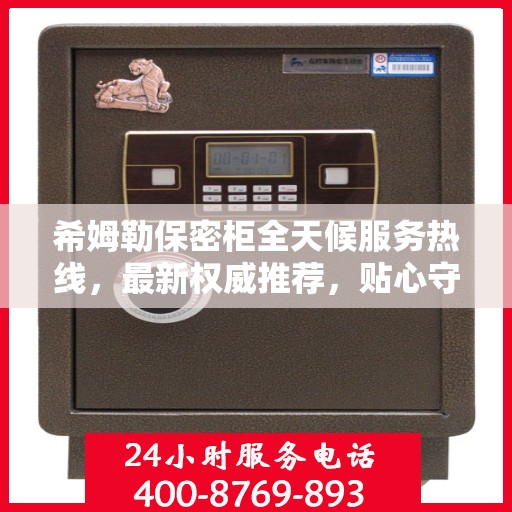 希姆勒保密柜全天候服务热线，最新权威推荐，贴心守护您的安全需求