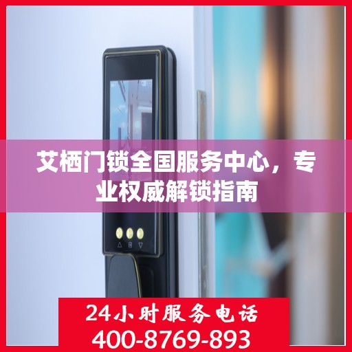 艾栖门锁全国服务中心，专业权威解锁指南