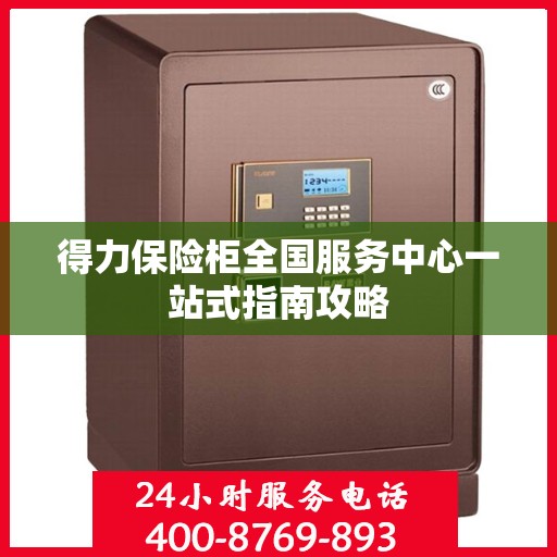 得力保险柜全国服务中心一站式指南攻略