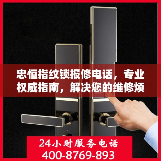 忠恒指纹锁报修电话，专业权威指南，解决您的维修烦恼！