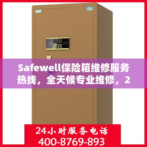 Safewell保险箱维修服务热线，全天候专业维修，24小时权威响应