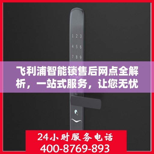 飞利浦智能锁售后网点全解析，一站式服务，让您无忧选购！