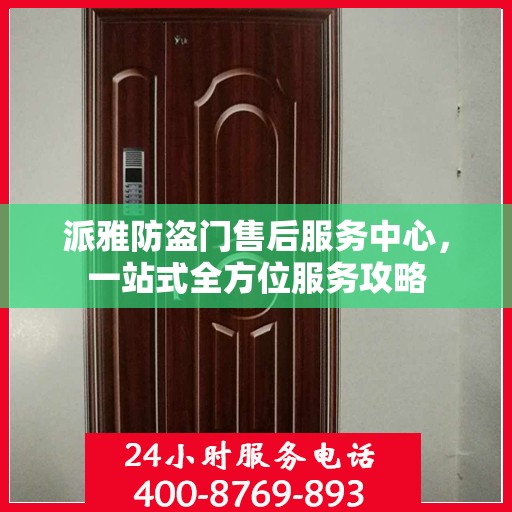 派雅防盗门售后服务中心，一站式全方位服务攻略