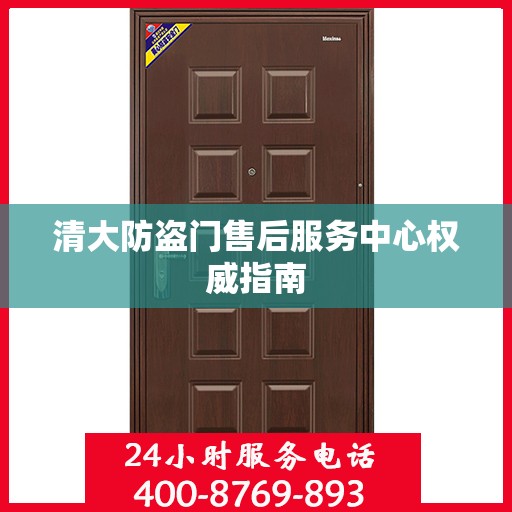 清大防盗门售后服务中心权威指南