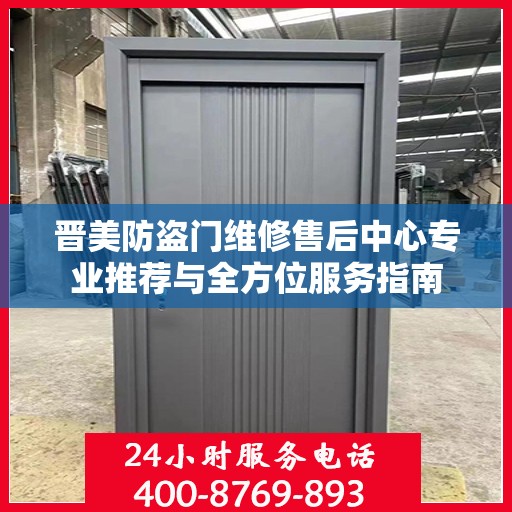 晋美防盗门维修售后中心专业推荐与全方位服务指南