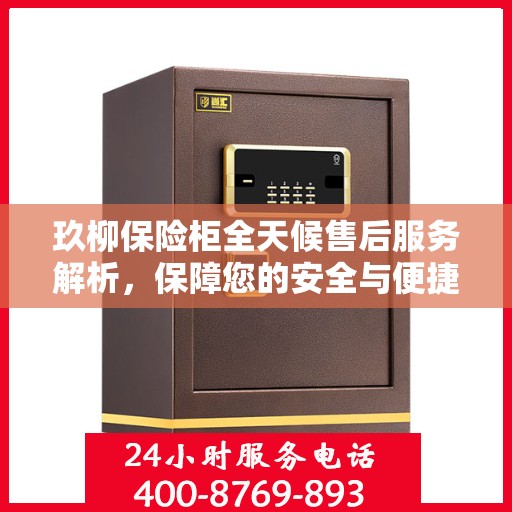 玖柳保险柜全天候售后服务解析，保障您的安全与便捷