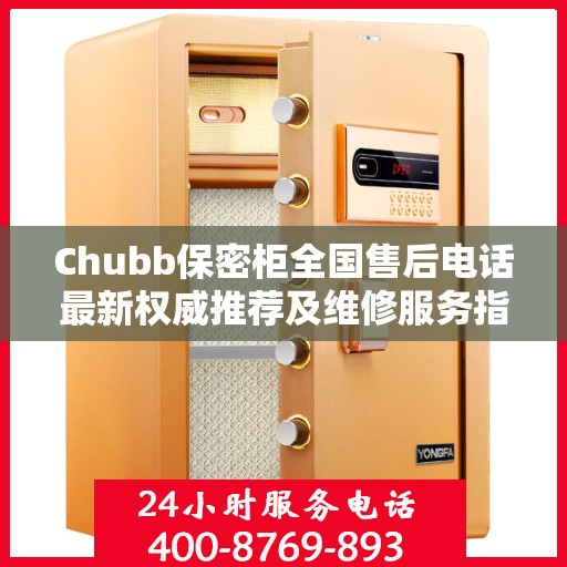 Chubb保密柜全国售后电话最新权威推荐及维修服务指南
