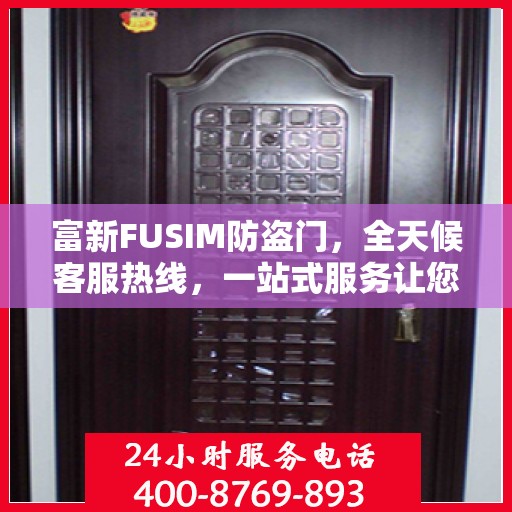 富新FUSIM防盗门，全天候客服热线，一站式服务让您无忧