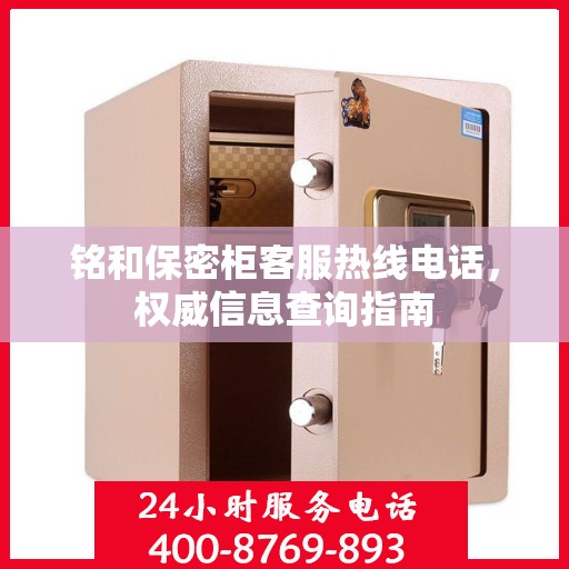 铭和保密柜客服热线电话，权威信息查询指南