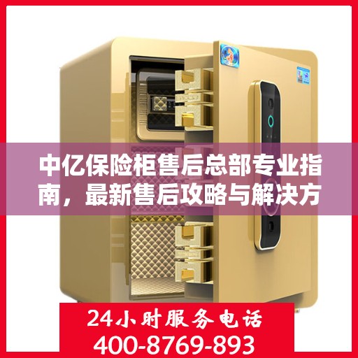 中亿保险柜售后总部专业指南，最新售后攻略与解决方案