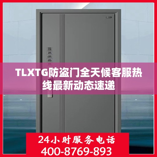 TLXTG防盗门全天候客服热线最新动态速递