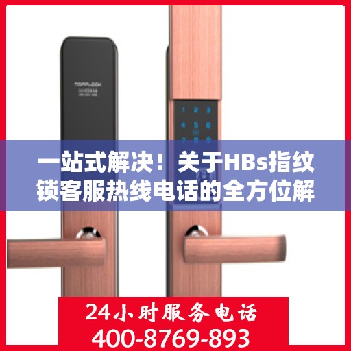 一站式解决！关于HBs指纹锁客服热线电话的全方位解读