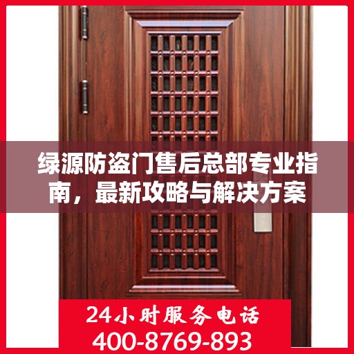 绿源防盗门售后总部专业指南，最新攻略与解决方案