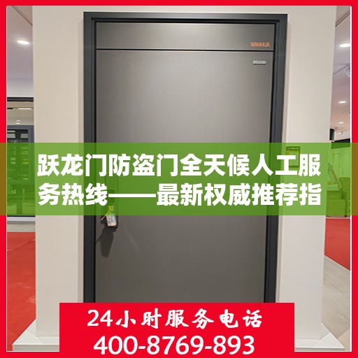 跃龙门防盗门全天候人工服务热线——最新权威推荐指南
