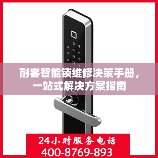 耐客智能锁维修决策手册，一站式解决方案指南