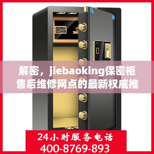 解密，jiebaoking保密柜售后维修网点的最新权威推荐