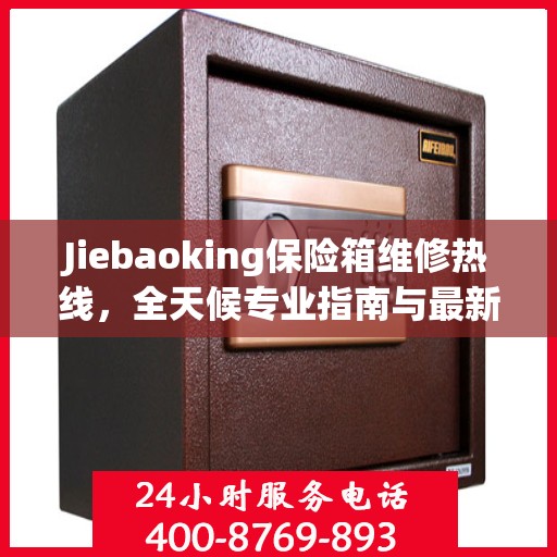 Jiebaoking保险箱维修热线，全天候专业指南与最新攻略