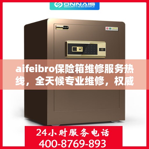 aifeibro保险箱维修服务热线，全天候专业维修，权威信息保障安全