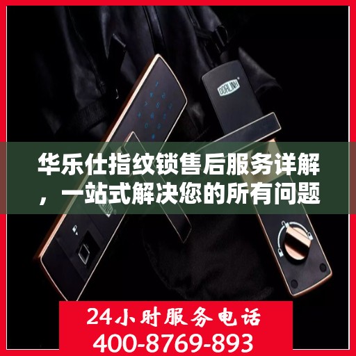 华乐仕指纹锁售后服务详解，一站式解决您的所有问题