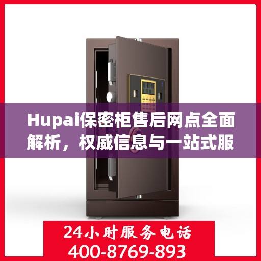 Hupai保密柜售后网点全面解析，权威信息与一站式服务