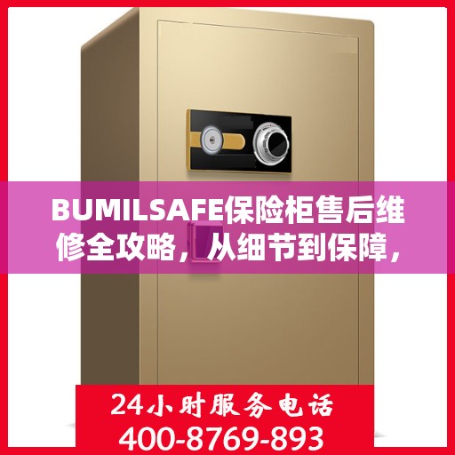 BUMILSAFE保险柜售后维修全攻略，从细节到保障，您的安全我们负责