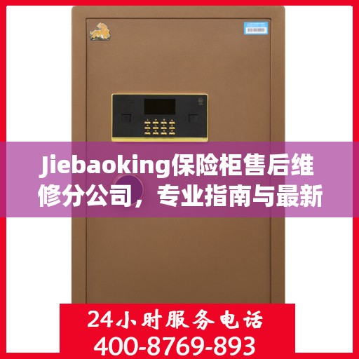Jiebaoking保险柜售后维修分公司，专业指南与最新售后维修攻略