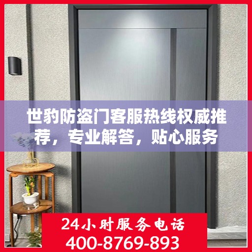 世豹防盗门客服热线权威推荐，专业解答，贴心服务